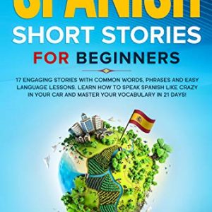 Spanish Short Stories for Beginners: 17 Engaging Stories with Common Words, Phrases and Easy Language Lessons. Learn How to Speak Spanish Like Crazy in Your Car and Master Your Vocabulary in 21 Days!