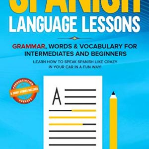 Spanish language lessons: Grammar, Words & Vocabulary for Intermediates and Beginners. Learn How to Speak Spanish Like Crazy in Your Car in a Fun Way!(Pronunciation, Phrases & Short Stories Included)